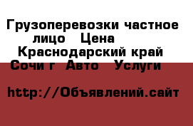 Грузоперевозки частное лицо › Цена ­ 500 - Краснодарский край, Сочи г. Авто » Услуги   